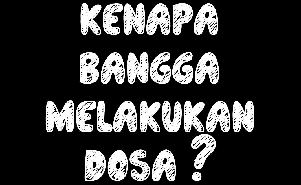 KENAPA BERBANGGA DENGAN MAKSIAT?